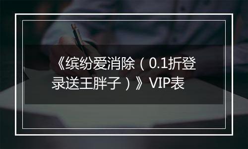 《缤纷爱消除（0.1折登录送王胖子）》VIP表