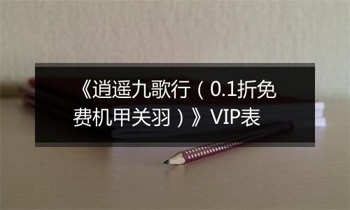 《逍遥九歌行（0.1折免费机甲关羽）》VIP表