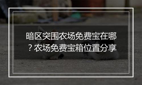 暗区突围农场免费宝在哪？农场免费宝箱位置分享