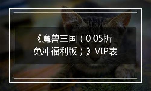 《魔兽三国（0.05折免冲福利版）》VIP表
