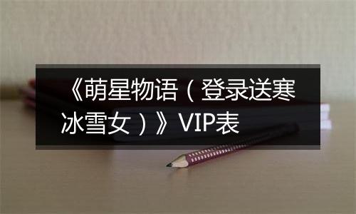 《萌星物语（登录送寒冰雪女）》VIP表