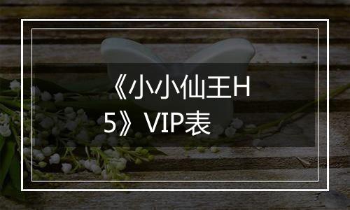 《小小仙王H5》VIP表