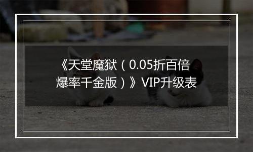 《天堂魔狱（0.05折百倍爆率千金版）》VIP升级表