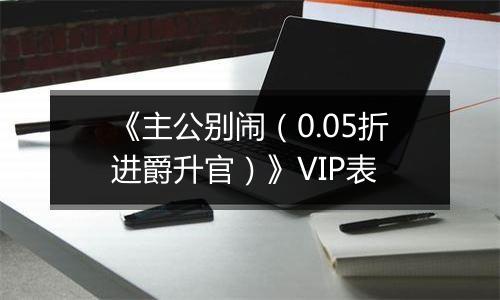 《主公别闹（0.05折进爵升官）》VIP表