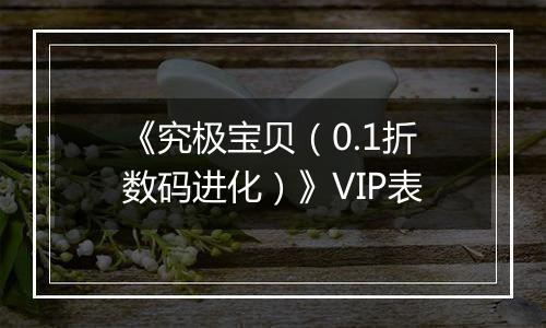 《究极宝贝（0.1折数码进化）》VIP表