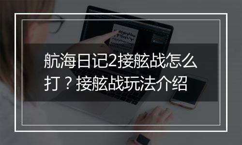 航海日记2接舷战怎么打？接舷战玩法介绍