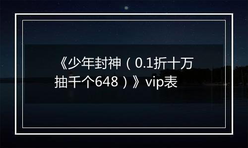 《少年封神（0.1折十万抽千个648）》vip表
