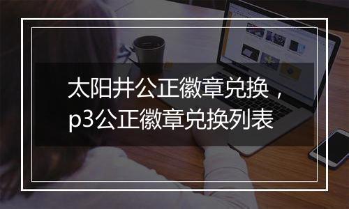 太阳井公正徽章兑换，p3公正徽章兑换列表