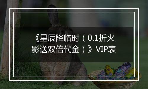 《星辰降临时（0.1折火影送双倍代金）》VIP表