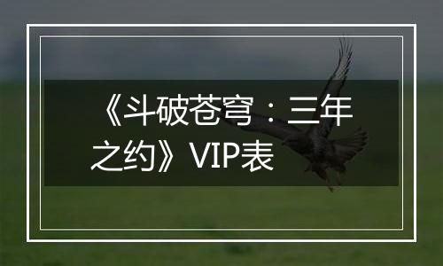 《斗破苍穹：三年之约》VIP表