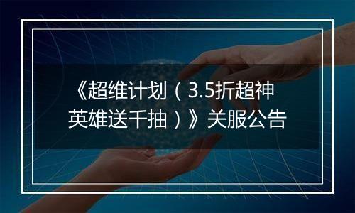 《超维计划（3.5折超神英雄送千抽）》关服公告