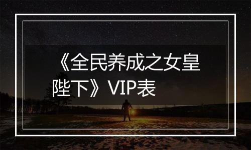 《全民养成之女皇陛下》VIP表