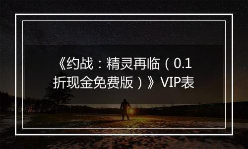 《约战：精灵再临（0.1折现金免费版）》VIP表