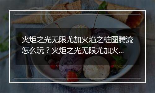 火炬之光无限尤加火焰之桩图腾流怎么玩？火炬之光无限尤加火焰之桩图腾流Build攻略