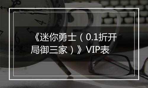 《迷你勇士（0.1折开局御三家）》VIP表