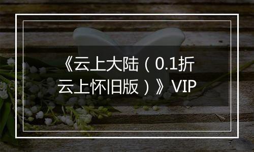 《云上大陆（0.1折云上怀旧版）》VIP
