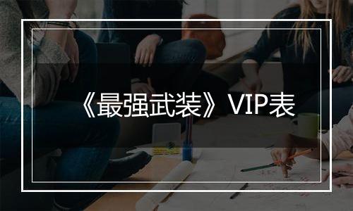 《最强武装》VIP表