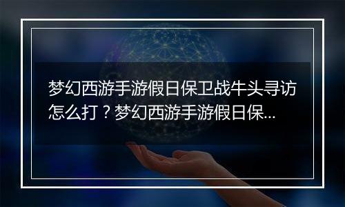 梦幻西游手游假日保卫战牛头寻访怎么打？梦幻西游手游假日保卫战牛头寻访通关攻略