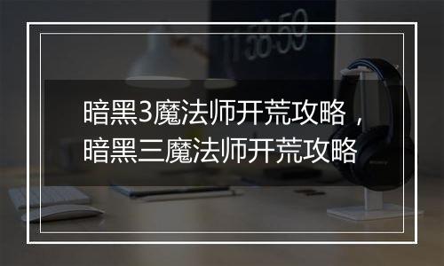 暗黑3魔法师开荒攻略，暗黑三魔法师开荒攻略