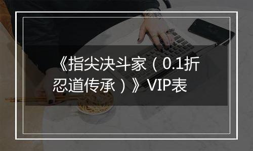 《指尖决斗家（0.1折忍道传承）》VIP表