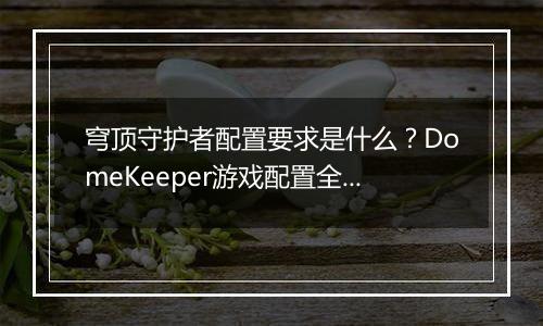穹顶守护者配置要求是什么？DomeKeeper游戏配置全知道