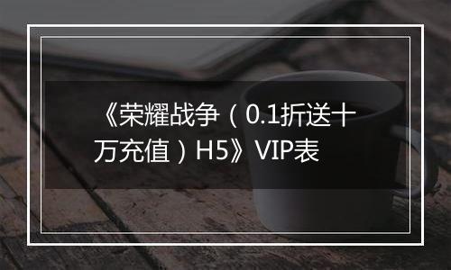 《荣耀战争（0.1折送十万充值）H5》VIP表