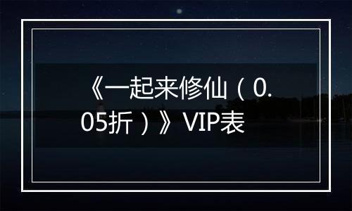 《一起来修仙（0.05折）》VIP表