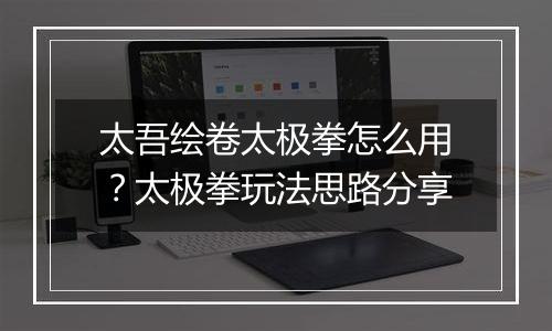 太吾绘卷太极拳怎么用？太极拳玩法思路分享