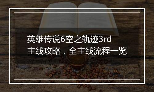 英雄传说6空之轨迹3rd主线攻略，全主线流程一览