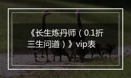 《长生炼丹师（0.1折三生问道）》vip表