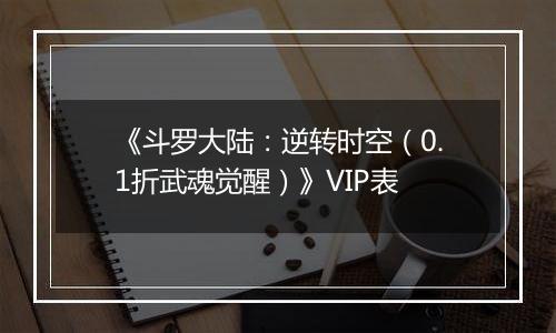 《斗罗大陆：逆转时空（0.1折武魂觉醒）》VIP表