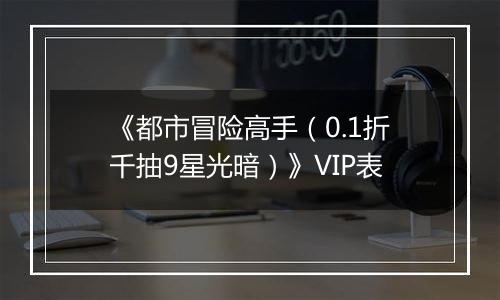 《都市冒险高手（0.1折千抽9星光暗）》VIP表