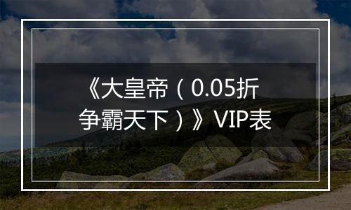 《大皇帝（0.05折争霸天下）》VIP表
