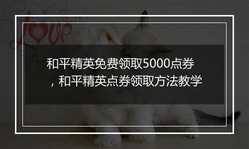 和平精英免费领取5000点券，和平精英点券领取方法教学