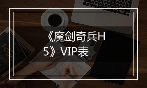 《魔剑奇兵H5》VIP表