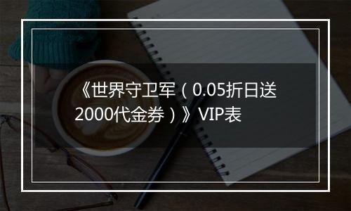 《世界守卫军（0.05折日送2000代金券）》VIP表