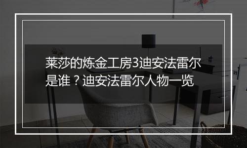 莱莎的炼金工房3迪安法雷尔是谁？迪安法雷尔人物一览