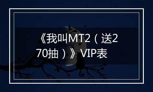 《我叫MT2（送270抽）》VIP表
