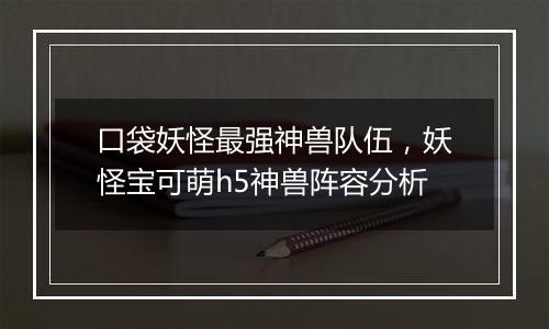 口袋妖怪最强神兽队伍，妖怪宝可萌h5神兽阵容分析