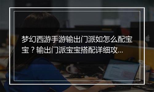 梦幻西游手游输出门派如怎么配宝宝？输出门派宝宝搭配详细攻略