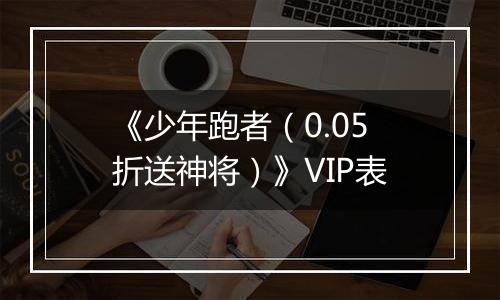 《少年跑者（0.05折送神将）》VIP表