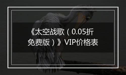 《太空战歌（0.05折免费版）》VIP价格表
