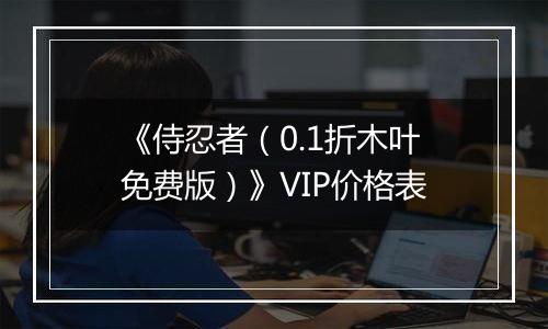《侍忍者（0.1折木叶免费版）》VIP价格表