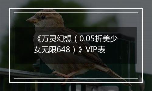 《万灵幻想（0.05折美少女无限648）》VIP表