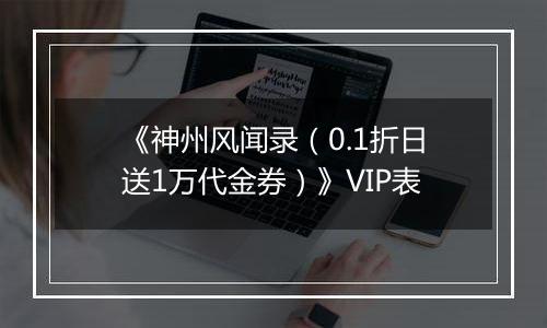 《神州风闻录（0.1折日送1万代金券）》VIP表