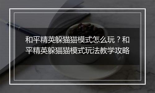 和平精英躲猫猫模式怎么玩？和平精英躲猫猫模式玩法教学攻略