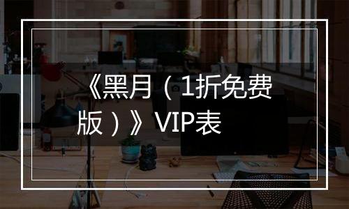 《黑月（1折免费版）》VIP表
