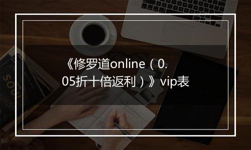 《修罗道online（0.05折十倍返利）》vip表
