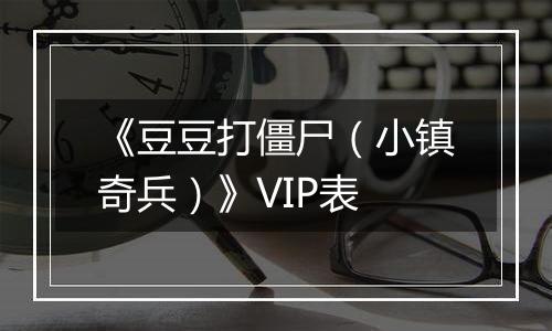 《豆豆打僵尸（小镇奇兵）》VIP表