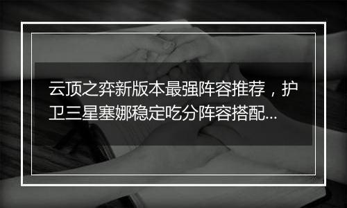 云顶之弈新版本最强阵容推荐，护卫三星塞娜稳定吃分阵容搭配教学攻略